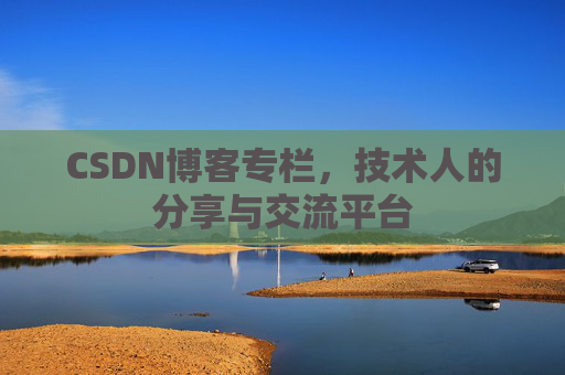 CSDN博客专栏，技术人的分享与交流平台